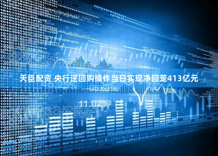 天臣配资 央行逆回购操作当日实现净回笼413亿元