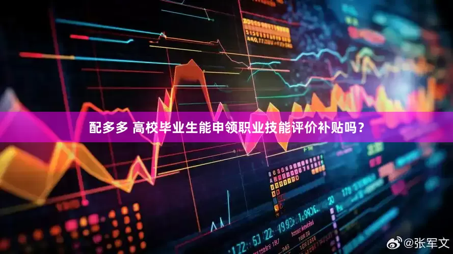 配多多 高校毕业生能申领职业技能评价补贴吗？