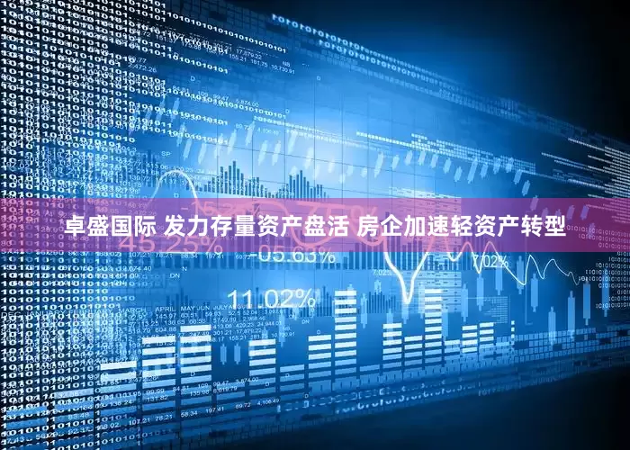 卓盛国际 发力存量资产盘活 房企加速轻资产转型