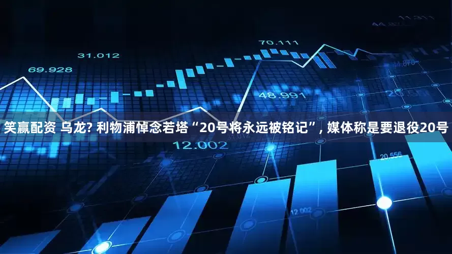 笑赢配资 乌龙? 利物浦悼念若塔“20号将永远被铭记”, 媒体称是要退役20号