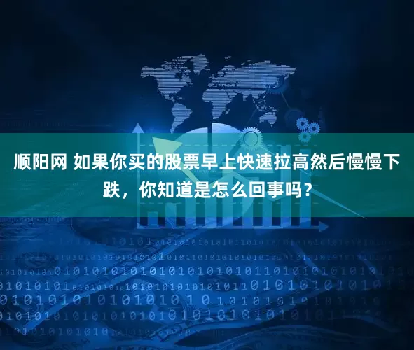 顺阳网 如果你买的股票早上快速拉高然后慢慢下跌，你知道是怎么回事吗？