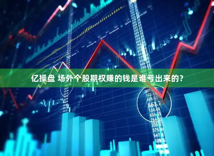亿操盘 场外个股期权赚的钱是谁亏出来的？