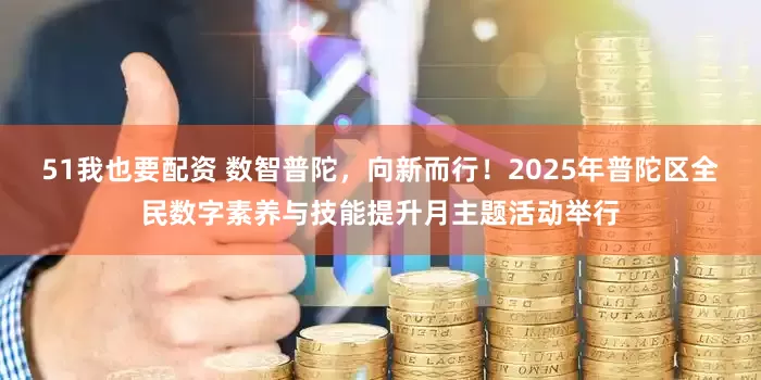 51我也要配资 数智普陀，向新而行！2025年普陀区全民数字素养与技能提升月主题活动举行