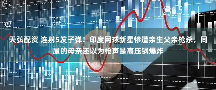 天弘配资 连射5发子弹！印度网球新星惨遭亲生父亲枪杀，同屋的母亲还以为枪声是高压锅爆炸