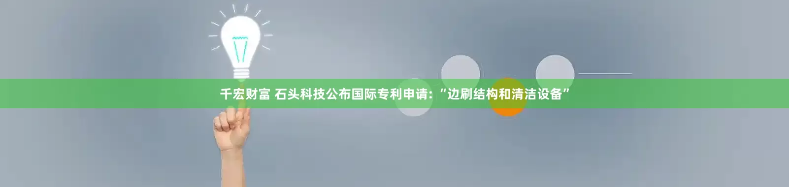 千宏财富 石头科技公布国际专利申请: “边刷结构和清洁设备”