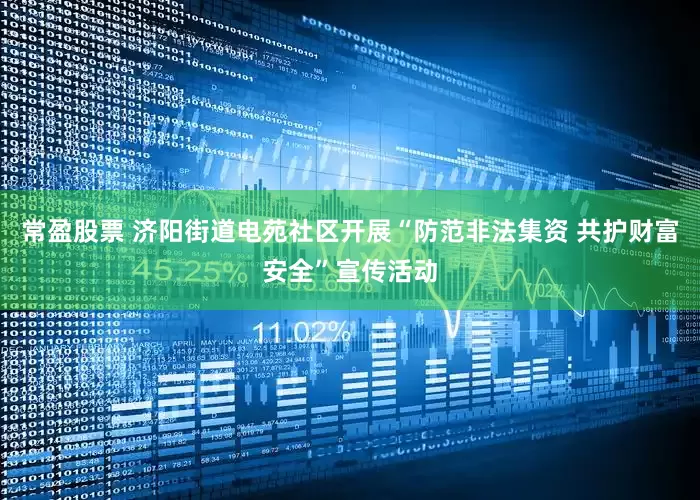 常盈股票 济阳街道电苑社区开展“防范非法集资 共护财富安全”宣传活动