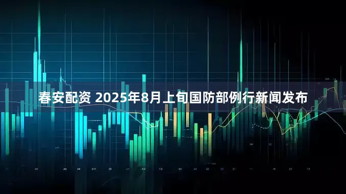 春安配资 2025年8月上旬国防部例行新闻发布