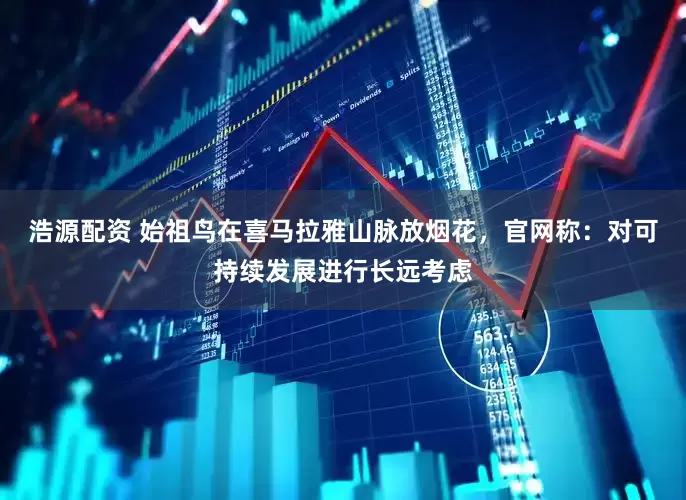 浩源配资 始祖鸟在喜马拉雅山脉放烟花，官网称：对可持续发展进行长远考虑