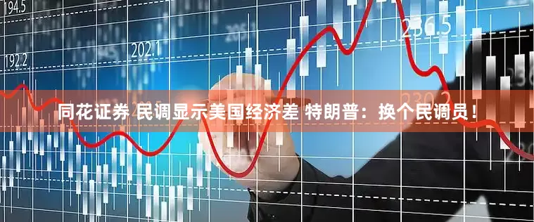 同花证券 民调显示美国经济差 特朗普：换个民调员！