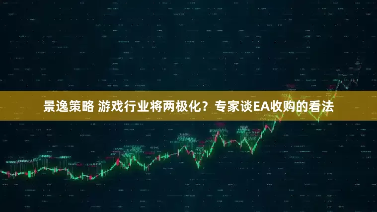 景逸策略 游戏行业将两极化？专家谈EA收购的看法