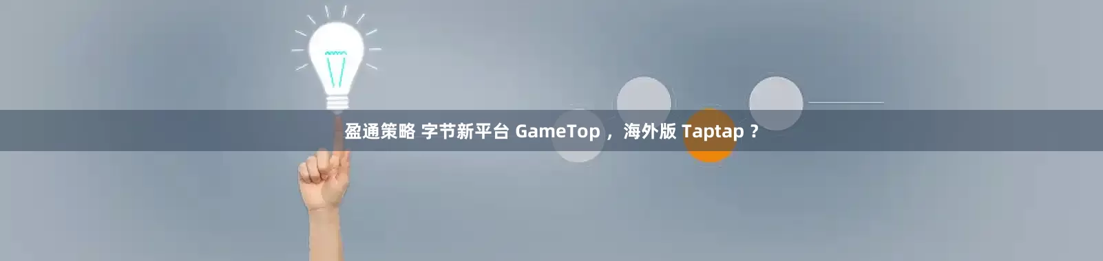 盈通策略 字节新平台 GameTop ,海外版 Taptap ?