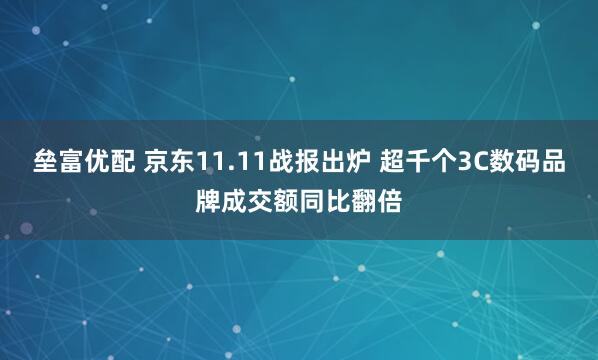 垒富优配 京东11.11战报出炉 超千个3C数码品牌成交额同比翻倍