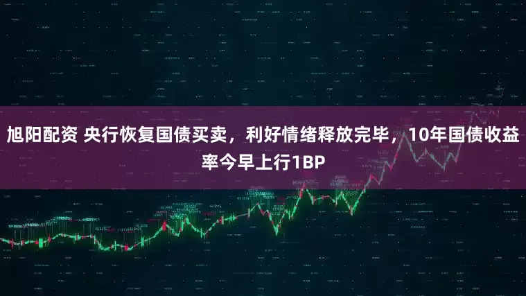 旭阳配资 央行恢复国债买卖,利好情绪释放完毕,10年国债收益率今早上行1BP