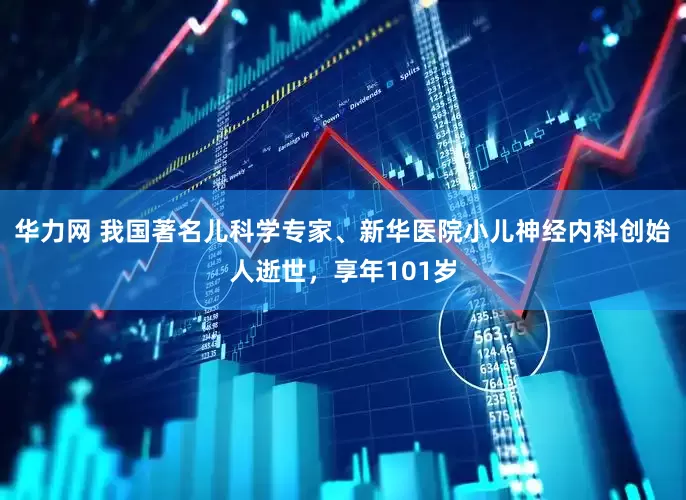 华力网 我国著名儿科学专家、新华医院小儿神经内科创始人逝世，享年101岁