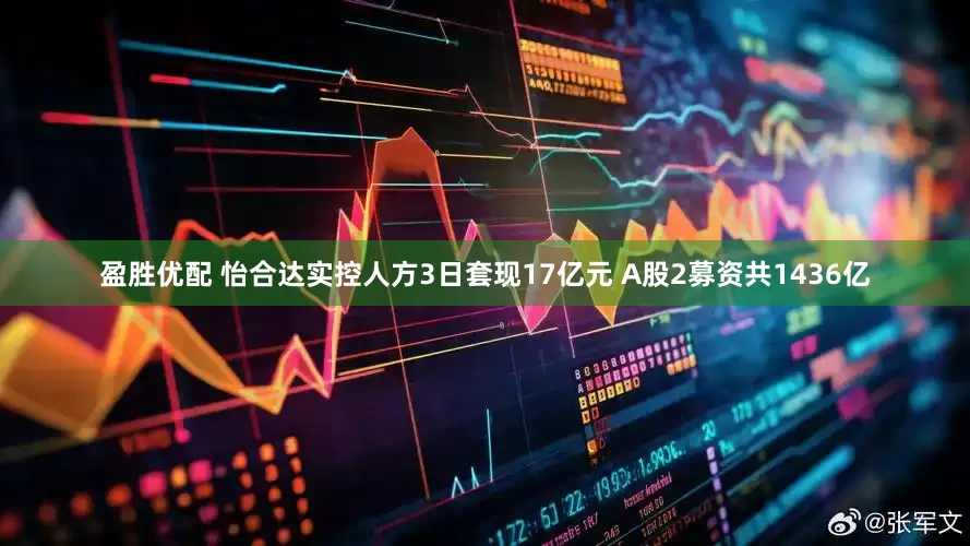 盈胜优配 怡合达实控人方3日套现17亿元 A股2募资共1436亿