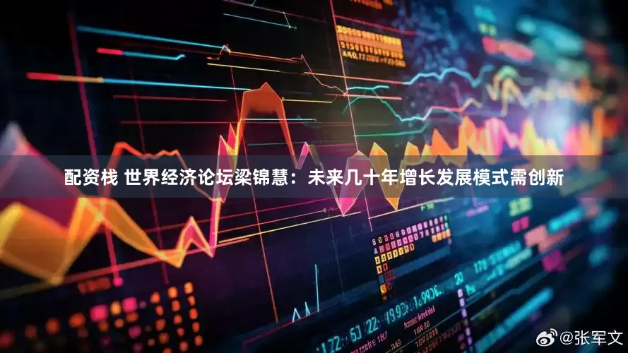 配资栈 世界经济论坛梁锦慧：未来几十年增长发展模式需创新