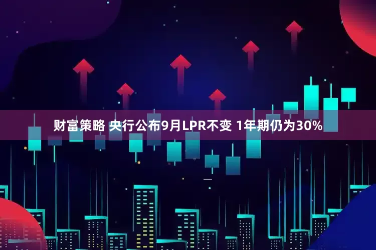 财富策略 央行公布9月LPR不变 1年期仍为30%
